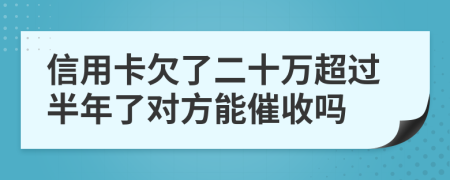 信用卡欠了二十万超过半年了对方能催收吗