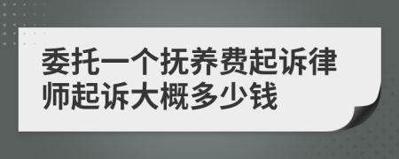 委托一个抚养费起诉律师起诉大概多少钱