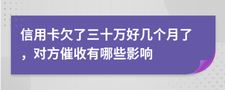 信用卡欠了三十万好几个月了，对方催收有哪些影响