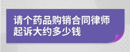 请个药品购销合同律师起诉大约多少钱