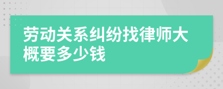 劳动关系纠纷找律师大概要多少钱