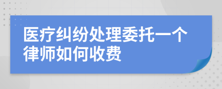 医疗纠纷处理委托一个律师如何收费