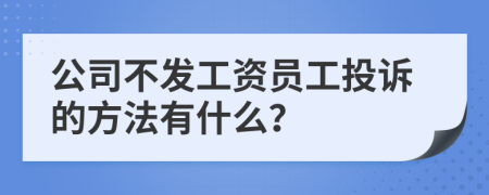 公司不发工资员工投诉的方法有什么？