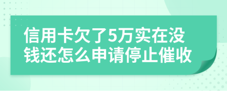 信用卡欠了5万实在没钱还怎么申请停止催收