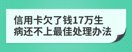 信用卡欠了钱17万生病还不上最佳处理办法