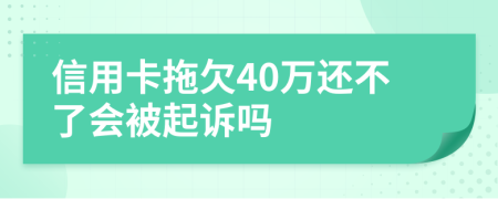 信用卡拖欠40万还不了会被起诉吗