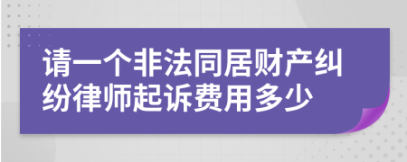 请一个非法同居财产纠纷律师起诉费用多少