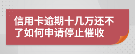 信用卡逾期十几万还不了如何申请停止催收
