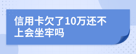 信用卡欠了10万还不上会坐牢吗