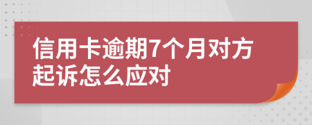 信用卡逾期7个月对方起诉怎么应对