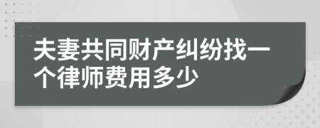 夫妻共同财产纠纷找一个律师费用多少