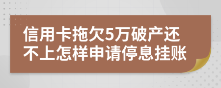 信用卡拖欠5万破产还不上怎样申请停息挂账