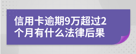 信用卡逾期9万超过2个月有什么法律后果