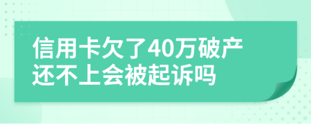 信用卡欠了40万破产还不上会被起诉吗