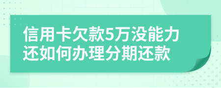 信用卡欠款5万没能力还如何办理分期还款