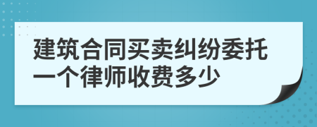 建筑合同买卖纠纷委托一个律师收费多少