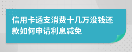 信用卡透支消费十几万没钱还款如何申请利息减免
