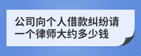 公司向个人借款纠纷请一个律师大约多少钱