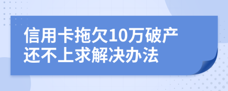 信用卡拖欠10万破产还不上求解决办法