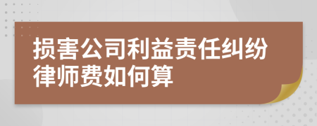 损害公司利益责任纠纷律师费如何算