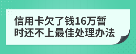 信用卡欠了钱16万暂时还不上最佳处理办法