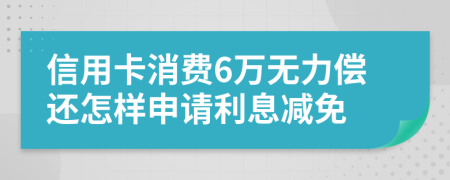 信用卡消费6万无力偿还怎样申请利息减免