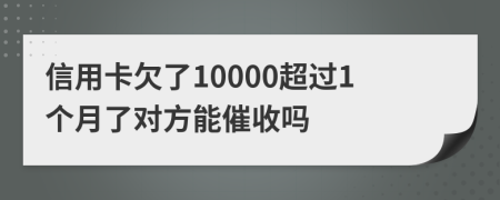 信用卡欠了10000超过1个月了对方能催收吗