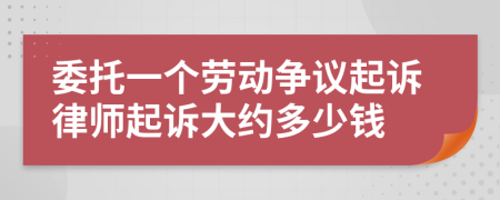 委托一个劳动争议起诉律师起诉大约多少钱