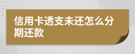 信用卡透支未还怎么分期还款