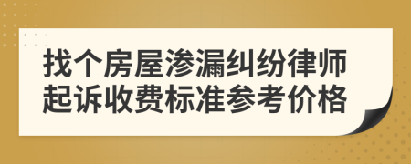 找个房屋渗漏纠纷律师起诉收费标准参考价格