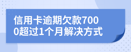 信用卡逾期欠款7000超过1个月解决方式