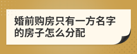 婚前购房只有一方名字的房子怎么分配