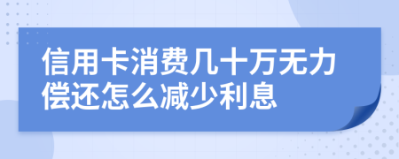 信用卡消费几十万无力偿还怎么减少利息