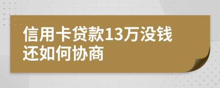 信用卡贷款13万没钱还如何协商