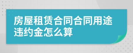 房屋租赁合同合同用途违约金怎么算