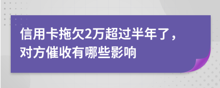 信用卡拖欠2万超过半年了，对方催收有哪些影响