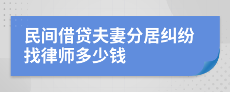 民间借贷夫妻分居纠纷找律师多少钱