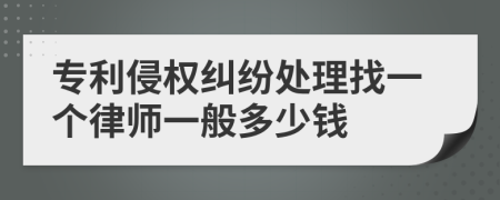 专利侵权纠纷处理找一个律师一般多少钱