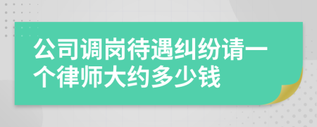 公司调岗待遇纠纷请一个律师大约多少钱