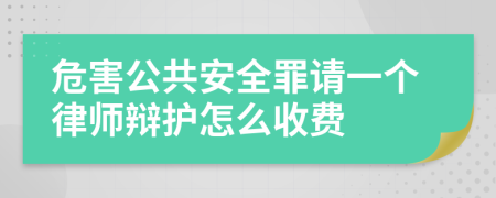 危害公共安全罪请一个律师辩护怎么收费