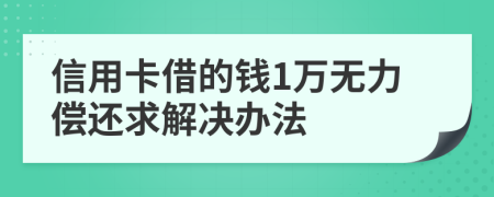 信用卡借的钱1万无力偿还求解决办法