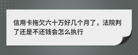 信用卡拖欠六十万好几个月了，法院判了还是不还钱会怎么执行