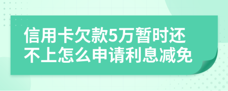 信用卡欠款5万暂时还不上怎么申请利息减免