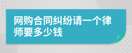 网购合同纠纷请一个律师要多少钱