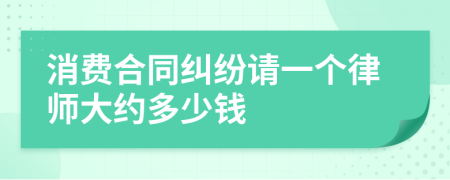消费合同纠纷请一个律师大约多少钱