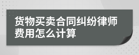 货物买卖合同纠纷律师费用怎么计算