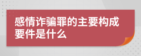 感情诈骗罪的主要构成要件是什么