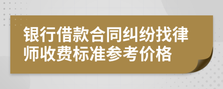 银行借款合同纠纷找律师收费标准参考价格