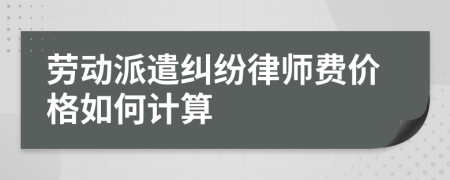 劳动派遣纠纷律师费价格如何计算