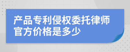 产品专利侵权委托律师官方价格是多少